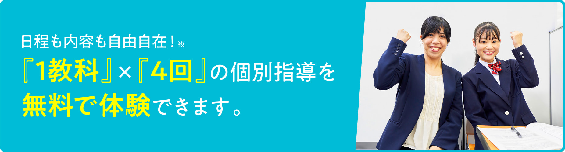 日程も内容も自由自在！『1教科』×『4回』の個別指導を無料で体験できます。