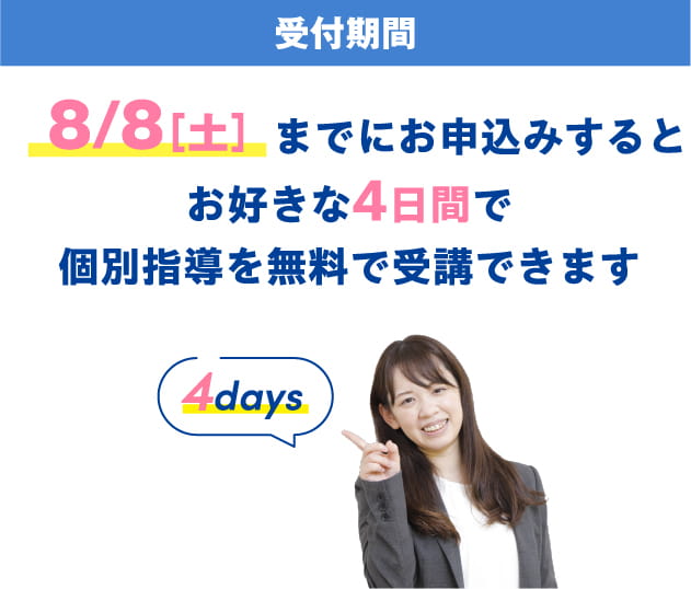 [受付期間] 8/8［土］までにお申込みするとお好きな4日間で個別指導を無料で受講できます